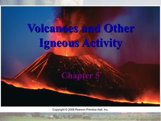 Volcanoes and Other
Igneous Activity
Chapter 5

 
