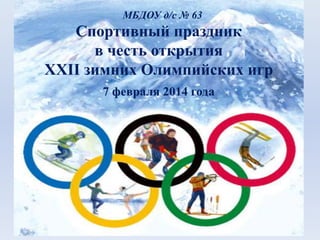 МБДОУ д/с № 63

Спортивный праздник
в честь открытия
ХХII зимних Олимпийских игр
7 февраля 2014 года

 