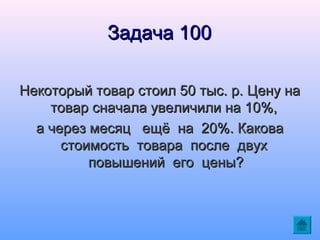 Задача 100
Некоторый товар стоил 50 тыс. р. Цену на
товар сначала увеличили на 10%,
а через месяц ещё на 20%. Какова
стоимость товара после двух
повышений его цены?

 