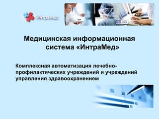 Медицинская информационная
система «ИнтраМед»
Комплексная автоматизация лечебнопрофилактических учреждений и учреждений
управления здравоохранением

 