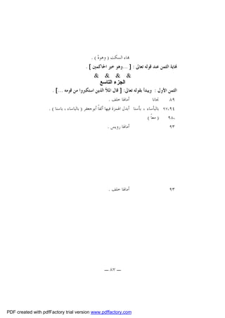 ‫‪‬ﺎﺀ ﺍﻟﺴﻜﺖ ) ﻭﻫﻮﻩ‪. ( ‬‬

‫‪‬ﺎﻳﺔ ﺍﻟﺜﻤﻦ ﻋﻨﺪ ﻗﻮﻟﻪ ﺗﻌﺎﱃ : ] ...ﻭﻫﻮ ﺧﲑ ﺍﳊﺎﻛﻤﲔ [ .‬
‫& & & &‬
‫اﻟﺠﺰء اﻟﺘﺎﺳﻊ‬
‫ﺍﻟﺜﻤﻦ ﺍﻷﻭﻝ : ﻭﻳﺒﺪﺃ ﺑﻘﻮﻟﻪ ﺗﻌﺎﱃ: ] ﻗﺎﻝ ﺍﳌﻸ ﺍﻟﺬﻳﻦ ﺍﺳﺘﻜﱪﻭﺍ ﻣﻦ ﻗﻮﻣﻪ ...[ .‬
‫ﺃﻣﺎﳍﺎ ﺧﻠﻒ .‬
‫ﳒﺎﻧﺎ‬
‫٩٨‬
‫٤٩،٧٩ ﺑﺎﻟﺒﺄﺳﺎﺀ ، ﺑﺄﺳﻨﺎ ﺃﺑﺪﻝ ﺍﳍﻤﺰﺓ ﻓﻴﻬﺎ ﺃﻟﻔﺎﹰ ﺃﺑﻮﺟﻌﻔﺮ ) ﺑﺎﻟﺒﺎﺳﺎﺀ ، ﺑﺎﺳﻨﺎ ( .‬
‫،٨٩ ) ﻣﻌﺎﹰ (‬
‫ﺃﻣﺎﳍﺎ ﺭﻭﻳﺲ .‬
‫٣٩‬

‫٣٩‬

‫ﺃﻣﺎﳍﺎ ﺧﻠﻒ .‬

‫ـ ٧٨ ـ‬

‫‪PDF created with pdfFactory trial version www.pdffactory.com‬‬

 