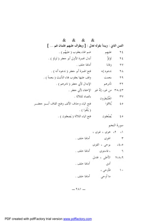 ‫& & & &‬
‫ﺍﻟﺜﻤﻦ ﺍﻟﺜﺎﱐ : ﻭﻳﺒﺪﺃ ﺑﻘﻮﻟﻪ ﺗﻌﺎﱃ : ] ﻭﻳﻄﻮﻑ ﻋﻠﻴﻬﻢ ﻏﻠﻤﺎﻥ ﳍﻢ ... [‬
‫ﺿﻢ ﺍﳍﺎﺀ ﻳﻌﻘﻮﺏ ) ﻋﻠﻴ ‪‬ﻢ ( .‬
‫ﻬ‬
‫ﻋﻠﻴﻬِﻢ‬
‫٤٢‬
‫ﺃﺑﺪﻝ ﺍﳍﻤﺰﺓ ﺍﻷﻭﱃ ﺃﺑﻮ ﺟﻌﻔﺮ ) ﻟﻮﻟﺆ ( .‬
‫ﺆ‬
‫ﻟﺆﻟ ‪‬‬
‫٤٢‬
‫ﺃﻣﺎﳍﺎ ﺧﻠﻒ .‬
‫ﻭﻗﺎﻧﺎ‬
‫٧٢‬
‫ﻓﺘﺢ ﺍﳍﻤﺰﺓ ﺃﺑﻮ ﺟﻌﻔﺮ ) ﻧﺪﻋﻮﻩ ﺃﻧﻪ ( .‬
‫ﻧﺪﻋﻮﻩ ﺇﻧﻪ‬
‫٨٢‬
‫ﻭﻗﻒ ﻋﻠﻴﻬﺎ ﻳﻌﻘﻮﺏ ‪‬ﺎﺀ ﺍﻟﺘﺄﻧﻴﺚ ) ﺑﻨﻌﻤﻪ‪. ( ‬‬
‫ﺑﻨﻌﻤﺖ‬
‫٩٢‬
‫ﺍﻹﺑﺪﺍﻝ ﻷﰊ ﺟﻌﻔﺮ ) ﺗﺎﻣﺮﻫﻢ ( .‬
‫ﺗﺄﻣﺮﻫﻢ‬
‫٢٣‬
‫٣٤،٥٣ ﻣﻦ ﻏﲑ، ﺇﻟ ‪ ‬ﻏﲑ ﺍﻹﺧﻔﺎﺀ ﻷﰊ ﺟﻌﻔﺮ .‬
‫ﻪ‬
‫ﺱ‬
‫٧٣‬
‫ﺑﺎﻟﺼﺎﺩ ﻟﻠﺜﻼﺛﺔ .‬
‫ﺍﳌﺼﻴﻄﺮﻭﻥ‬
‫٥٤‬

‫‪‬ﻼﻗﻮﺍ‬
‫ﻳ‬

‫٥٤‬

‫‪‬ﺼ‪‬ﻌﻘﻮﻥ‬
‫ﻳ‬

‫ﻓﺘﺢ ﺍﻟﻴﺎﺀ ﻭﺣﺬﻑ ﺍﻷﻟﻒ ﻭﻓﺘﺢ ﺍﻟﻘﺎﻑ ﺃﺑـﻮ ﺟﻌﻔـﺮ‬
‫) ﻳ‪‬ﻠﹾﻘﹶﻮﺍ ( .‬
‫ﻓﺘﺢ ﺍﻟﻴﺎﺀ ﺍﻟﺜﻼﺛﺔ ) ﻳ‪‬ﺼﻌﻘﻮﻥ ( .‬

‫ﺳﻮﺭﺓ ﺍﻟﻨﺠﻢ‬

‫١، ٢، ﻫﻮﻯ ، ﻏﻮﻯ ،‬
‫ﺍﳍﻮﻯ‬
‫٣‬
‫ﻳﻮﺣﻰ ، ﺍﻟﻘﻮﻯ‬
‫٥،٤،‬
‫، ﻓﺎﺳﺘﻮﻯ‬
‫٦‬
‫٩،٨،٧ ﺍﻷﻋﻠﻰ ، ﻓﺘﺪﱃ‬
‫ﺃﺩﱏ‬
‫ﻓﺄﻭﺣﻰ ،‬
‫٠١‬
‫ﻣﺎ ﺃﻭﺣﻰ‬

‫ﺃﻣﺎﳍﺎ ﺧﻠﻒ .‬
‫ﺃﻣﺎﳍﺎ ﺧﻠﻒ .‬
‫ﺃﻣﺎﳍﺎ ﺧﻠﻒ .‬
‫ﺃﻣﺎﳍﺎ ﺧﻠﻒ .‬
‫ـ ١٨٢ ـ‬

‫‪PDF created with pdfFactory trial version www.pdffactory.com‬‬

 