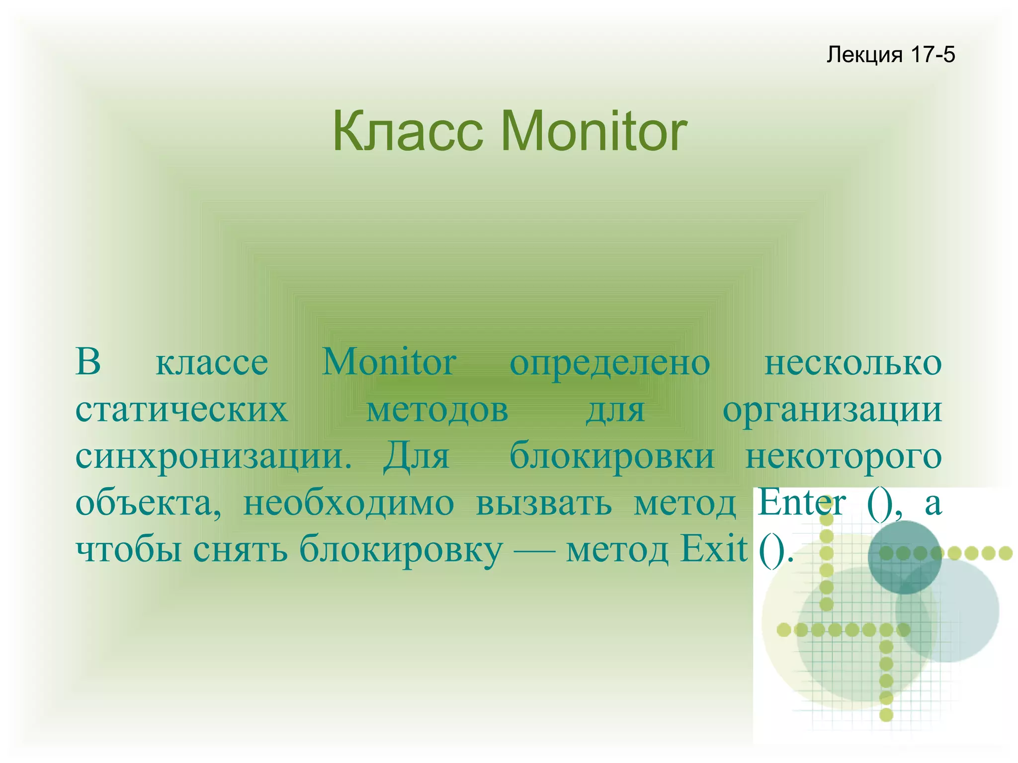 Лекция 17-5

Класс Monitor

В классе Monitor определено несколько
статических
методов
для
организации
синхронизации. Для блокировки некоторого
объекта, необходимо вызвать метод Enter (), а
чтобы снять блокировку — метод Exit ().

 