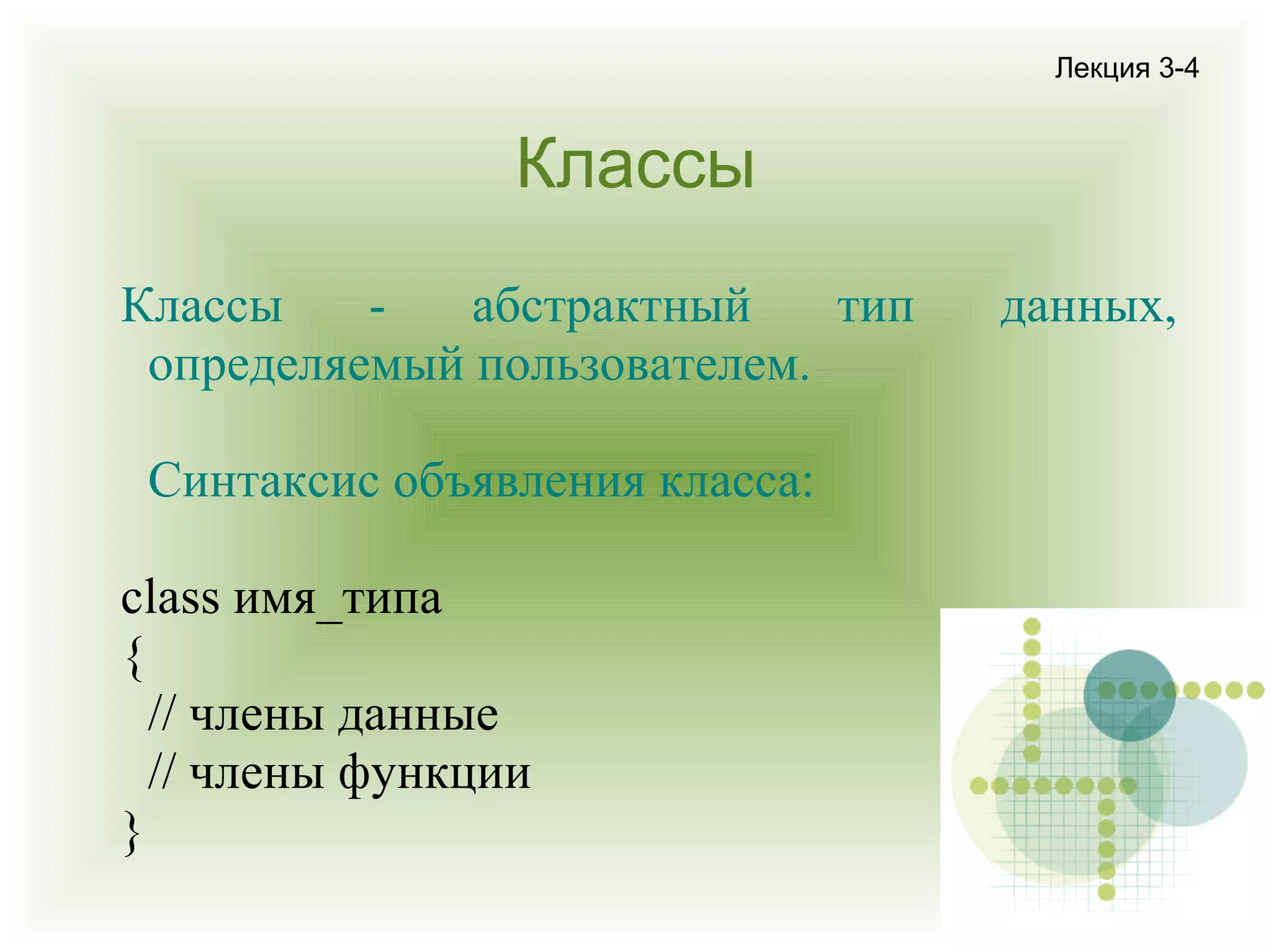 Лекция 3-4

Классы
Классы
абстрактный
тип
определяемый пользователем.
Синтаксис объявления класса:
class имя_типа
{
// члены данные
// члены функции
}

данных,

 