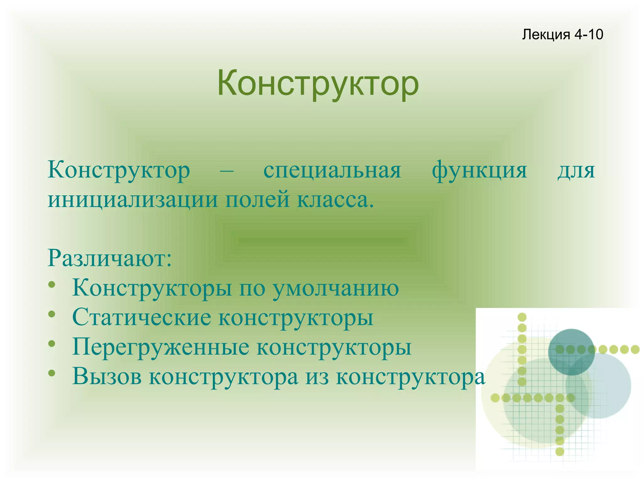 Лекция 4-10

Конструктор
Конструктор – специальная
инициализации полей класса.

функция

Различают:

Конструкторы по умолчанию

Статические конструкторы

Перегруженные конструкторы

Вызов конструктора из конструктора

для

 