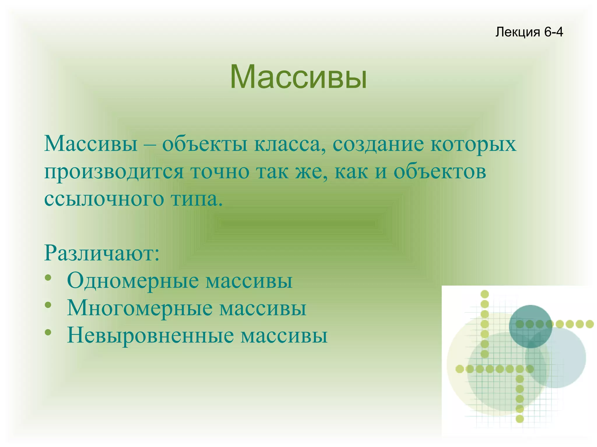 Лекция 6-4

Массивы
Массивы – объекты класса, создание которых
производится точно так же, как и объектов
ссылочного типа.
Различают:

Одномерные массивы

Многомерные массивы

Невыровненные массивы

 