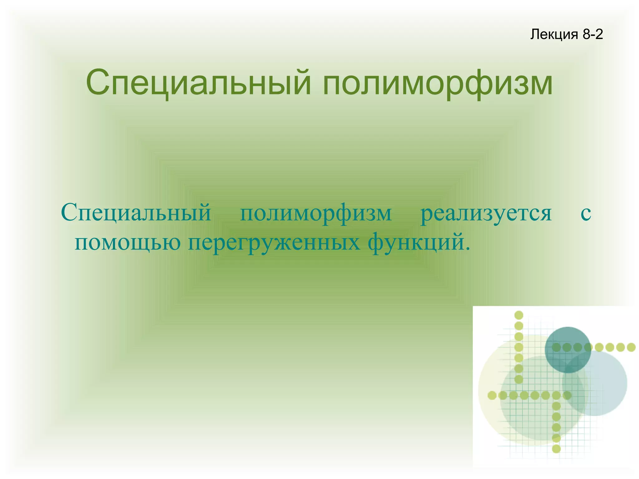 Лекция 8-2

Специальный полиморфизм

Специальный полиморфизм реализуется
помощью перегруженных функций.

с

 
