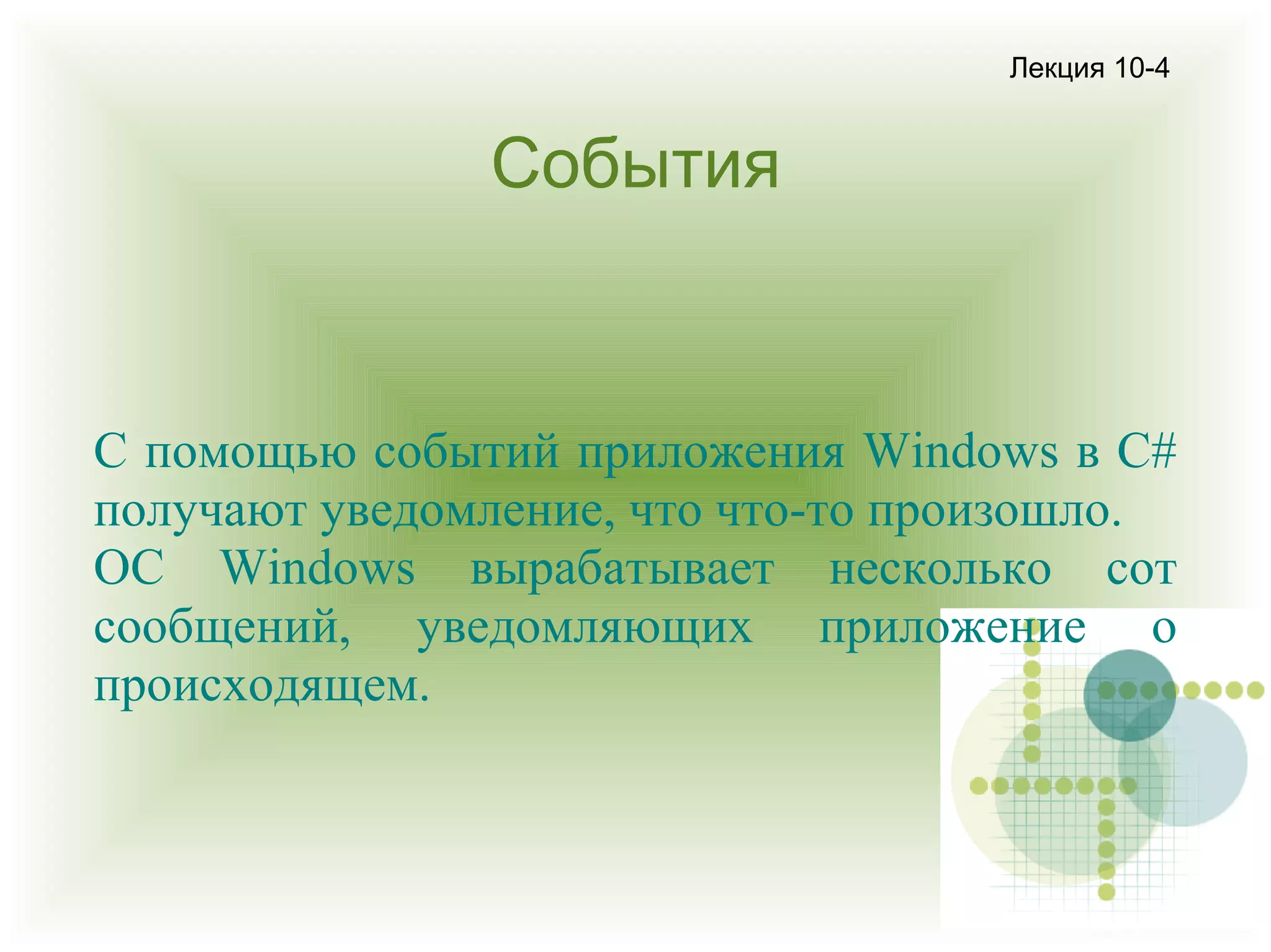 Лекция 10-4

События

С помощью событий приложения Windows в С#
получают уведомление, что что-то произошло.
ОС Windows вырабатывает несколько сот
сообщений, уведомляющих приложение о
происходящем.

 