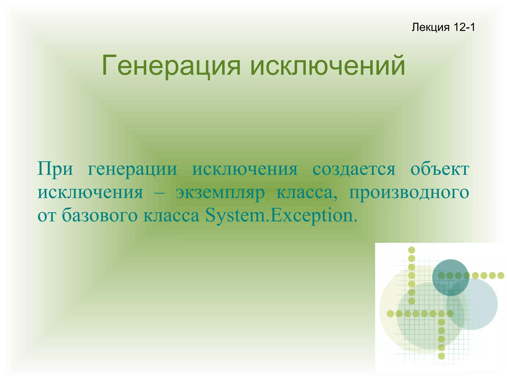 Лекция 12-1

Генерация исключений

При генерации исключения создается объект
исключения – экземпляр класса, производного
от базового класса System.Exception.

 