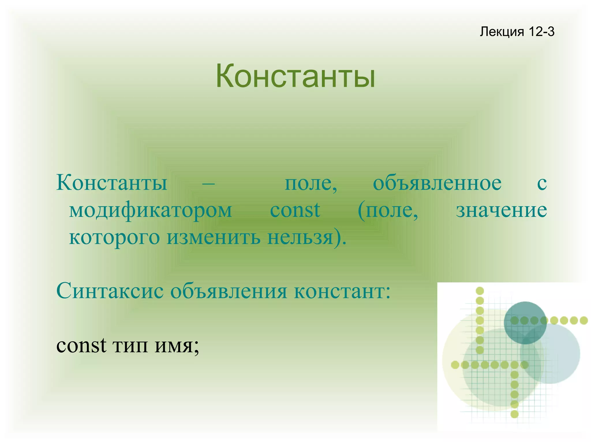 Лекция 12-3

Константы
Константы –
поле, объявленное с
модификатором
const
(поле,
значение
которого изменить нельзя).
Синтаксис объявления констант:
const тип имя;

 