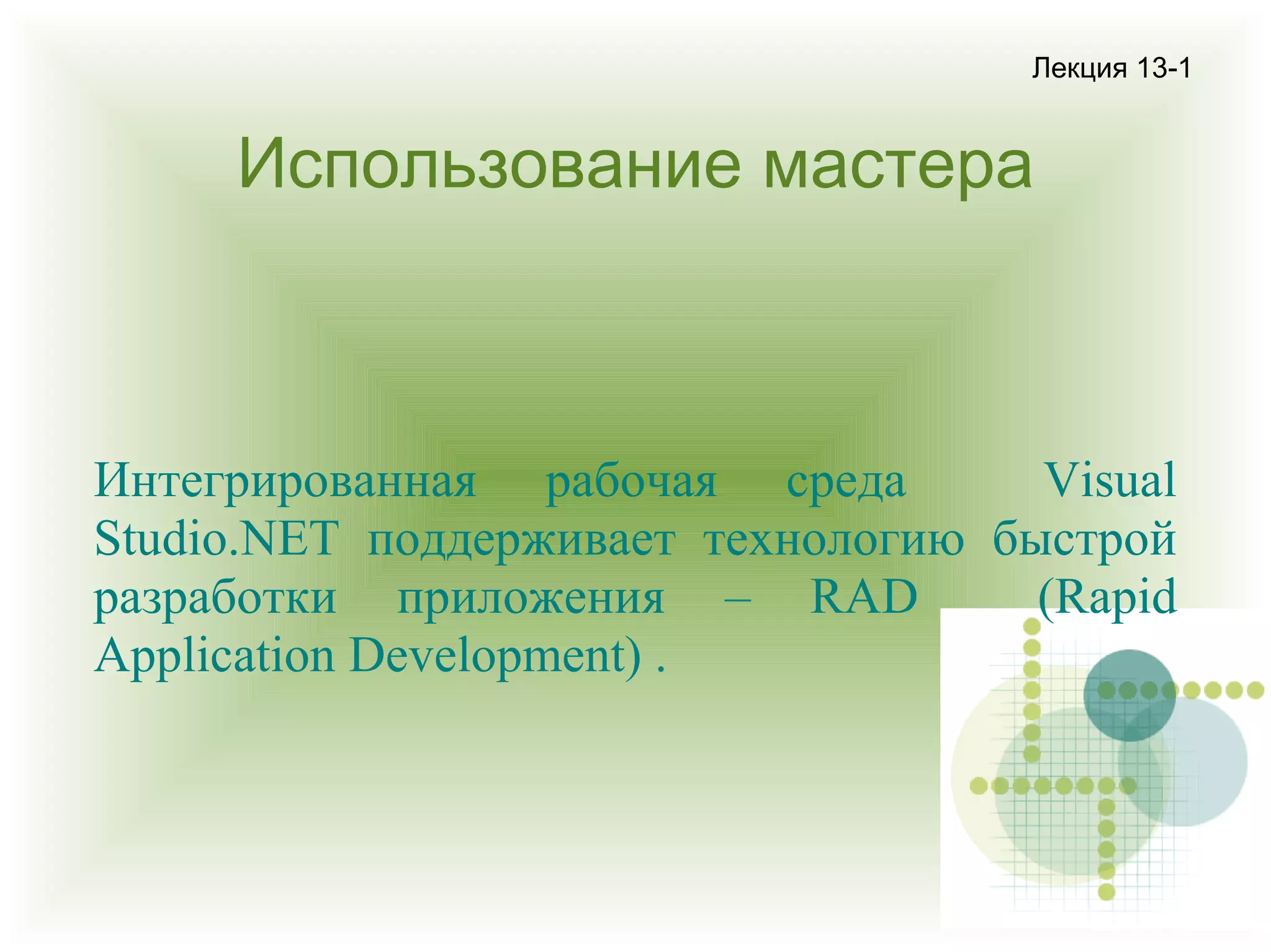Лекция 13-1

Использование мастера

Интегрированная рабочая среда
Visual
Studio.NET поддерживает технологию быстрой
разработки приложения – RAD
(Rapid
Application Development) .

 