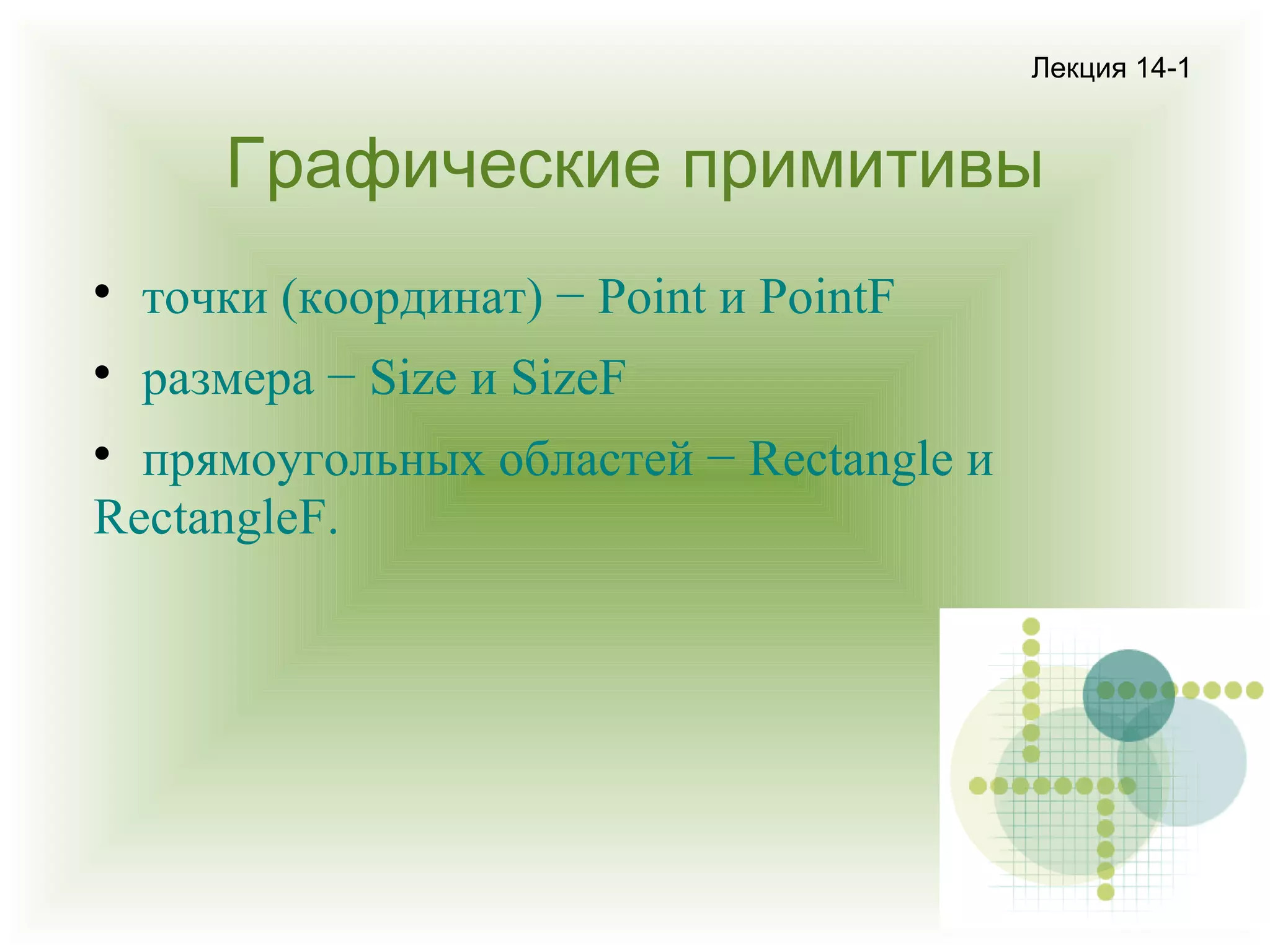 Лекция 14-1

Графические примитивы


точки (координат) − Point и PointF



размера − Size и SizeF

прямоугольных областей − Rectangle и
RectangleF.


 