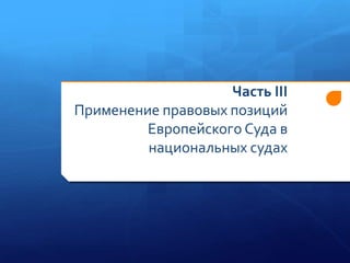 Часть III
Применение правовых позиций
Европейского Cуда в
национальных судах

 