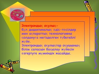 Электрондық оқ улық бұ л дидактикалық ә діс-тә сілдер
мен ақ параттық технологияны
қ олдануғ а негізделген тү бегейлі
жү йе.
Электрондық оқ улық тар оқ ушының
білім сапасын бақ ылау жү йесін
ө згертуге мү мкіндік жасайды.

 