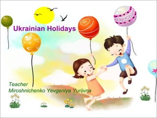 Ukrainian Holidays

Teacher
Miroshnichenko Yevgeniya Yuriivna

 