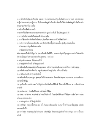 . การกําจัดวัชพืชและศัตรู พืช ขณะพรวนดินควรถอนหรื อเก็บวัชพืชออกให้หมด และควรดาย
หญ้า ในแปลงปลูก อยู่เ สมอ ถ้า มีแ มลงศัต รู พืชต้องเก็ บทิ งหรื อ ใช้ยากําจัดศัต รู พืช ฉี ด ป้ องกัน
ประมาณสัปดาห์ละ ครัง
การเก็บเกียวพืชผักสวนครัว
การเก็บเกียวพืชผักสวนครัวจะทําเมือผักเจริ ญเติบโตเต็มที ซึงมีขอปฏิบติดงนี
้
ั ั
. ควรเก็บเกียวผลผลิตในตอนเช้าหรื อตอนเย็น
. ควรใช้กรรไกรตัดกิ งหรื อมีดคม ๆ เก็บเกียว เพราะจะทําให้พืชผักไม่ชา
ํ
. หลังจากเก็บเกียวผลผลิตแล้ว ควรนําพืชไปแช่นาหรื อพรมนํา เพือป้ องกันผักเหียว
ํ
ตัวอย่างการปลูกพืชผักสวนครัว
การปลูกผักกาดหอม
ผักกาดหอมเป็ นพืชทีปลูกง่าย และเจริ ญเติบโตได้เร็ ว สามารถปลูกได้ทุกฤดูกาล แต่จะให้ผลผลิต
ดีทีสุดเมือปลูกในช่วงระหว่างเดือนตุลาคม – มกราคม
การปลูกผักกาดหอม มีขนตอนดังนี
ั
. การปลูกพืชต้นกล้า มีวิธีปฏิบติดงนี
ั ั
) เตรี ยมดินในภาชนะปลูกหรื อแปลงปลูก แล้วหว่านเมล็ดผักกาดหอมให้กระจายทัวแปลง
) เกลียดินกลบให้เมล็ดแน่น คลุมด้วยฟางหรื อหญ้าแห้ง แล้วรดนําให้ชุ่ม
. การย้ายต้นกล้า มีวิธีปฏิบติดงนี
ั ั
) เตรี ยมดินในแปลงปลูก ขุดหลุมให้ลึกพอสมควร โดยแต่ละหลุมห่ างประมาณ เซนติเมตร
แล้วรดนําให้ชุ่ม
) ขุดต้นกล้าจากแปลงเพาะไปปลูกในแปลงทีเตรี ยมไว้ทนที ไม่ควรทิ งไว้นาน เพราะต้นกล้าอาจ
ั
ตายได้
) กดดินรอบ ๆ โคนต้นให้แน่น แล้วรดนําให้ชุ่ม
) ระยะ - วันแรก ควรทําเพิงบังแดดให้ตนกล้า โดยเปิ ดให้ตนกล้าได้รับความชืนในช่วงเวลา
้
้
เย็นและเวลากลางคืน
. การบํารุ งรักษา มีวิธีปฏิบติดงนี
ั ั
) การให้นา ควรรดนําวันละ - ครัง ในเวลาเช้าและเย็น โดยรดนําให้ชุ่มและทัวแปลง แต่อย่า
ํ
แฉะจนเกินไป
) หารใส่ปุ๋ย ควรพรวนดินให้ร่วนซุย แล้วใส่ ปุ๋ย โดยหว่านปุ๋ ยให้ทวแปลงปลูก และรดนําตาม
ั
ทันที

 