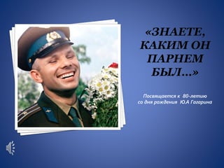 Посвящается к 80-летию
со дня рождения Ю.А Гагарина

 