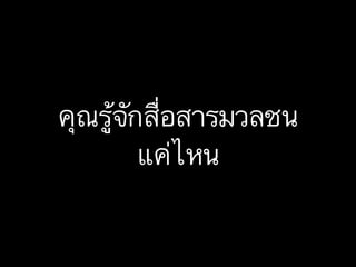 คุณรู้จักสื่อสารมวลชน
แค่ไหน

 