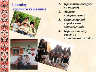 З досвіду
класного керівника

1. Проводимо екскурсії
на природу
2. Любимо
подорожувати
3. Святкуємо дні
народження
однокласників
4. Беремо активну
участь у
позакласних заходах

 