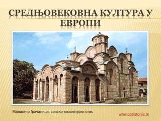 СРЕДЊОВЕКОВНА КУЛТУРА У
ЕВРОПИ
www.casistorije.tk
Манастир Грачаница, српско-византијски стил
 