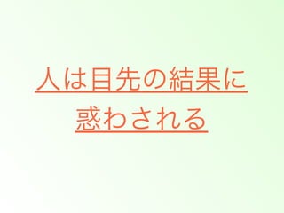 人は目先の結果に
惑わされる

 