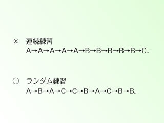 ☓ 連続練習
  A→A→A→A→A→B→B→B→B→B→C..

○ ランダム練習
  A→B→A→C→C→B→A→C→B→B..

 