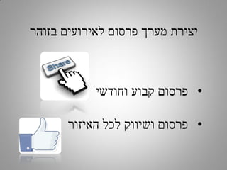 ‫יצירת מערך פרסום לאירועים בזוהר‬

‫• פרסום קבוע וחודשי‬
‫• פרסום ושיווק לכל האיזור‬

 