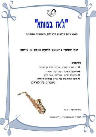 ‫מופע ג‘אז בביצוע הרכבים, תזמורות וסולנים‬

‫יום חמישי 41/3/31 בשעה 00:01 א. צוותא‬
‫משתתפים:‬

‫‪‬ביג בנד ק. טבעון - מנצח: חובב בן סעדיה‬
‫‪‬אנסמבל האתני - בהדרכת: רועי רז‬
‫‪‬אנסמבל הג‘אז - בהדרכת: אורי ביתן‬
‫‪‬מופע אורח: ביג בנד זבולון במחווה מיוחדת‬

‫ליוצר מישל לגראנד‬

‫כרטיס כניסה - 02 ₪‬
‫לתלמידי הקונסרבטוריון - ללא תשלום‬

 