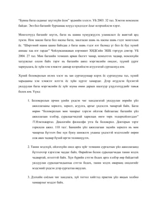 “Буяны багш саданыг шүтэхүйн ёсон” эрдмийн хэлхээ. УБ 2003. 32 тал. Хэмээн номлосон
байдаг. Энэ бол багшийг бурханаас илүүд хүндэлдэг ёсыг илэрхийлсэн хэрэг.
Монголчууд багшийг шүтэх, багш нь шавиа хүмүүжүүлэх уламжлалт ёс жаягтай ард
түмэн. Ном заасан багш бол насны багш, заалгасан шавь нь насны шавь гэдэг монголын
ёс. “Ширээний наана цаана байхдаа л багш шавь гэдэг нэг балмад үг бол ёс бус хүний
амнаас хаа нэг гардаг” Чойлувсанжавын нэрэмжит ХИДСийн ЭШБ тэргүүн дэвтэр. УБ
2004. 27 тал. Мөн багшийн эзэмших арван билэгт чанар, номхотгох чадвар, номлохуйн
хатуужлыг олсон байх зэрэг нь багшийн ажил мэргэжлийн онцлог, түүний үүрэг
хариуцлага, ёс зүйн хэм хэмжээг давхар илэрхийлсэн агуулгатай сургаалиуд юм.
Хүний боловсролын ихэнх хэсэг нь зан суртахуунаар илрэх ёс суртахууны тал, хүний
харьцааны хэм хэмжээг илтгэх ёс зүйн хүрээг хамардаг. Дээр өгүүлсэн бүхэнтэй
уялдуулан багш мэргэжлийн ёс зүйг юуны өмнө дараах шалгуур үзүүлэлтүүдийг тавьж
болох юм. Үүнд:
1. Боловсролын орчин үеийн үндсэн чиг хандлагатай уялдуулан өөрийн үйл
ажиллагааны зорилго, зорилт, агуулга, аргыг үндэслэх чанартай байх. Багш
өөрөө “боловсролын мөн чанарыг хэрхэн ойлгож байгаагаас багшийн үйл
ажиллагаан хэлбэр, суралцагчидтай харилцах өнгө төрх тодорхойлогддог”
/Т.Нэмэхжаргал. Диалогийн философи утга ба боловсрол. Докторын зэрэг
горилсон ажил. 110 тал/. Баншийн үйл ажиллагаан эцсийн зорилго нь мөн
чанартаа бүтээлч бие хүн буюу шинжлэх ухааны үндэстэй мэдээллийг өөрөө
олж авах чадвар бүхий иргэн төлөвшүүлэх.
2. Танин мэдэхүй, ойлгохуйн онол арга зүйг эзэмшин сургалтын үйл ажиллагаанд
бүтээлчээр хэрэглэж чаддаг байх. Өөрийгөө болон суралцагчидаа танин мэдэх
чадвартай, нээлттэй байх. Хүн бүрийн сэтгэн бодох арга хэлбэр өөр байдагтай
уялдуулан суралцагчидынхаа сэтгэн бодох, танин мэдэх өвөрмөц онцлогийг
мэдсэний үндсэн дээр сургалтаа явуулах.
3. Дэлхийн соёлын чиг хандлага, зүй тогтол хийгээд практик үйл явцын холбоо
хамаарлыг мэддэг байх.

 