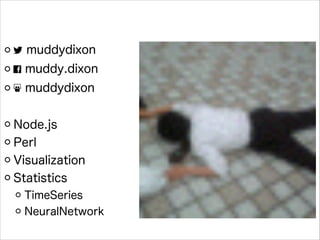 ! muddydixon
" muddy.dixon
# muddydixon
!

Node.js
Perl
Visualization
Statistics
TimeSeries
NeuralNetwork

 