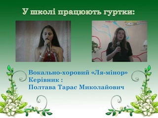 Вокально-хоровий «Ля-мінор»
Керівник :
Полтава Тарас Миколайович

 