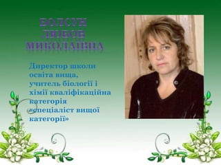 Директор школи
освіта вища,
учитель біології і
хімії кваліфікаційна
категорія
«спеціаліст вищої
категорії»

 