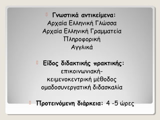 Γνωστικά αντικείμενα:
Αρχαία Ελληνική Γλώσσα
Αρχαία Ελληνική Γραμματεία
Πληροφορική
Αγγλικά






Είδος διδακτικής πρακ...