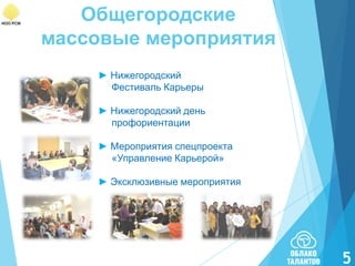 Общегородские
массовые мероприятия
► Нижегородский
Фестиваль Карьеры
► Нижегородский день
профориентации
► Мероприятия спецпроекта
«Управление Карьерой»

► Эксклюзивные мероприятия

5

 