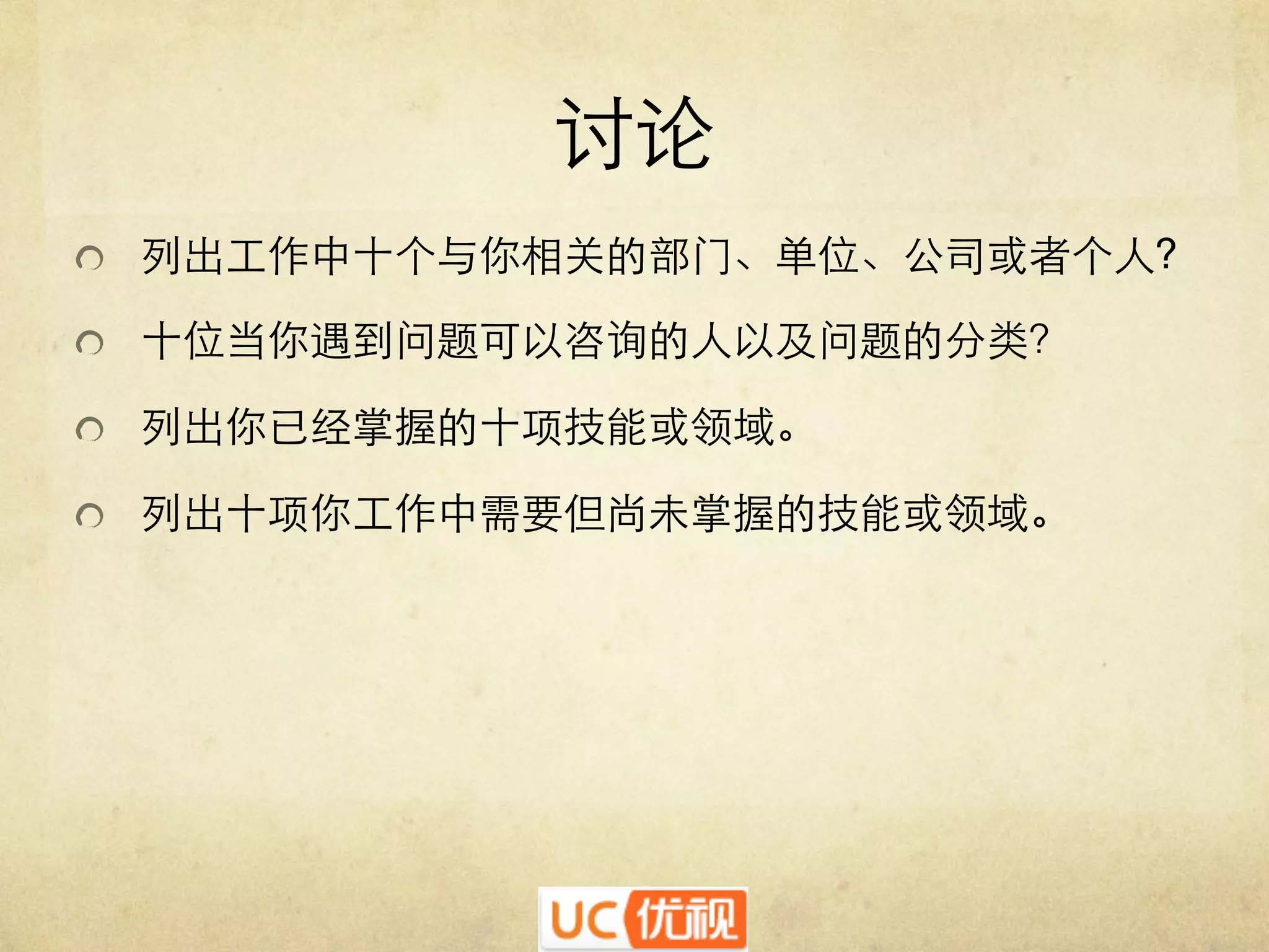 讨论	

   列出工作中十个与你相关的部门、单位、公司或者个人?	

   十位当你遇到问题可以咨询的人以及问题的分类？	

   列出你已经掌握的十项技能或领域。	

   列出十项你工作中需要但尚未掌握的技能或领域。	


 