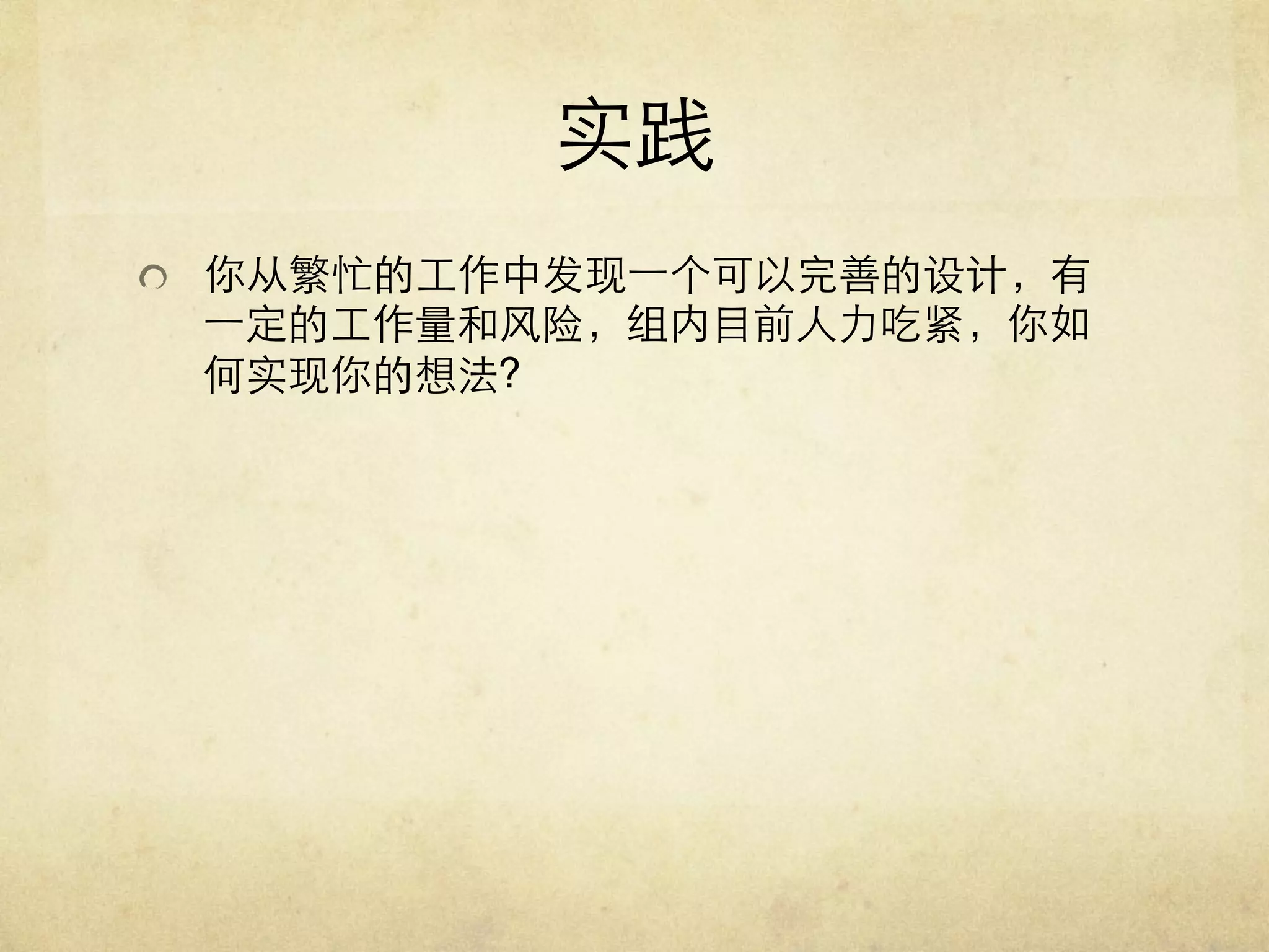 实践	

   你从繁忙的工作中发现一个可以完善的设计，有

一定的工作量和风险，组内目前人力吃紧，你如
何实现你的想法?	


 