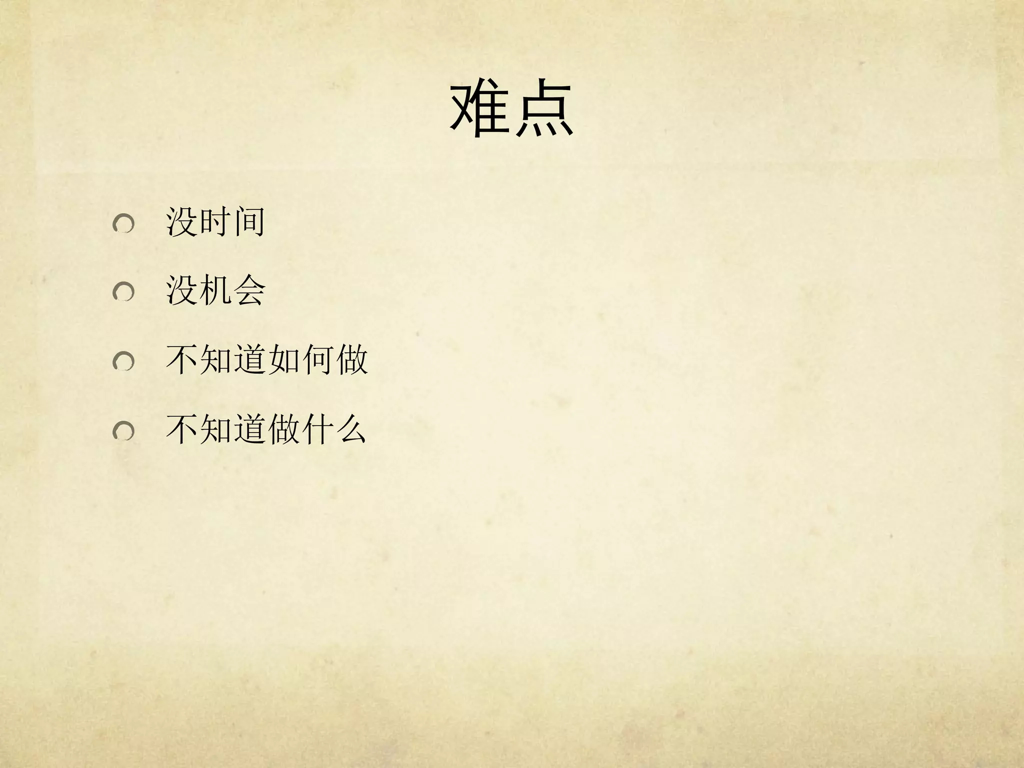 难点	

"   没时间
"   没机会
"   不知道如何做
"   不知道做什么

 