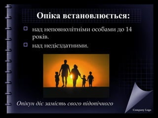 Опіка встановлюється:



над неповнолітніми особами до 14
років.
над недієздатними.

Опікун діє замість свого підопічного
Company Logo

 