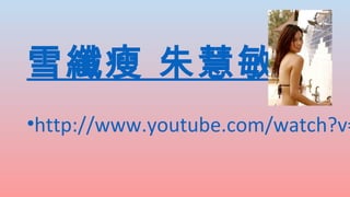 雪纖瘦 朱慧敏

•http://www.youtube.com/watch?v=

 