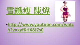 雪纖瘦 陳煒
•http://www.youtube.com/watc
h?v=xyfKHX8J7s0

 