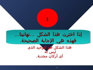 ‫1‬
‫إذا اخترت هذا الشكل …تهانينا…‬
‫إذا اخترت هذا الشكل …تهانينا…‬
‫فهذه هي الجابة الصحيحة..‬
‫فهذه هي الجابة الصحيحة‬
‫هذا الشكل هو الوحيد الذى‬
‫ليس له‬
‫أى أركان محدبة.‬
‫11‬

 