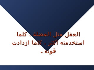 ‫العقل مثل العضلة ، كلما‬
‫استخدمته أكثر ، كلما ازدادت‬
‫قوته .‬

 