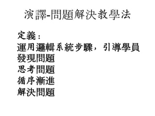 演譯-問題解決教學法
定義：
運用邏輯系統步驟，引導學員
發現問題
思考問題
循序漸進
解決問題

 