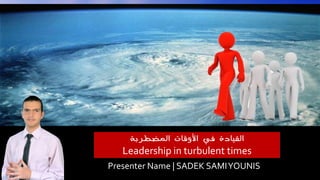 ‫القيادة في األوقات المضطربة‬

Leadership in turbulent times
Presenter Name | SADEK SAMI YOUNIS

 