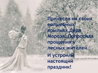 Принесла на своих
волшебных
крыльях Деда
Мороза. Попросила
прощения у
лесных жителей.
И устроили
настоящий
праздник!

 