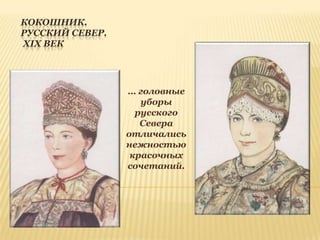 КОКОШНИК.
РУССКИЙ СЕВЕР.
XIX ВЕК

… головные
уборы
русского
Севера
отличались
нежностью
красочных
сочетаний.

 