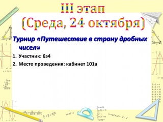 Турнир «Путешествие в страну дробных
чисел»
1. Участник: 6э4
2. Место проведения: кабинет 101а

 