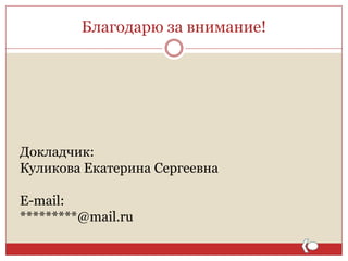 Благодарю за внимание!

Докладчик:
Куликова Екатерина Сергеевна
E-mail:
*********@mail.ru

 