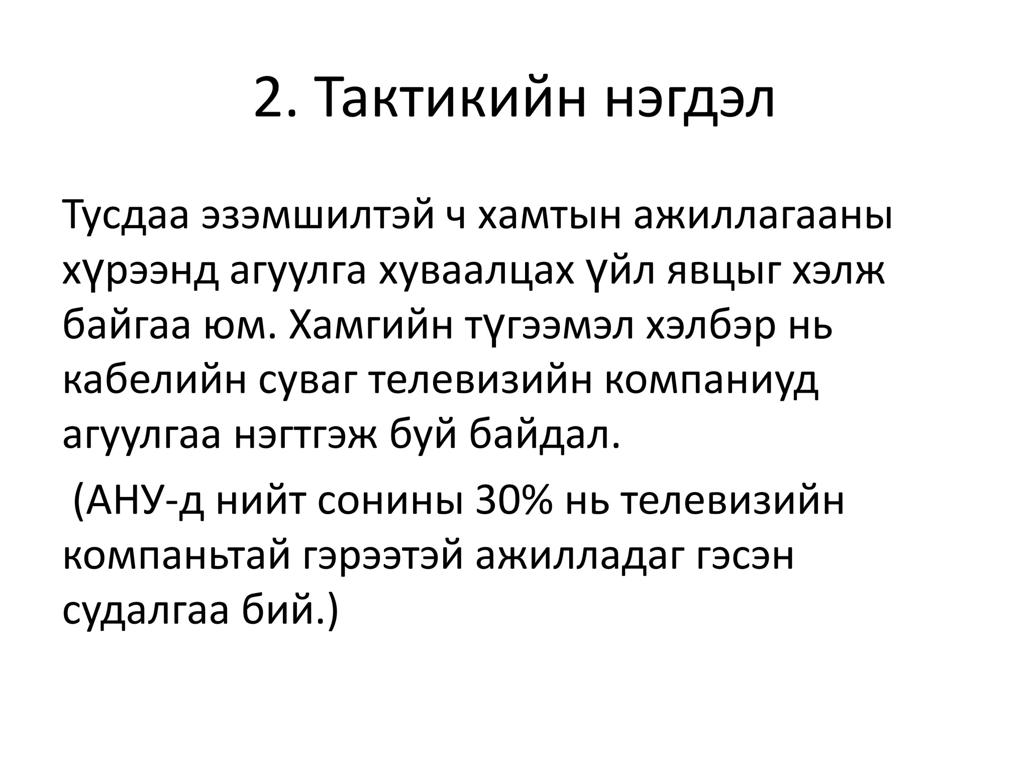 2. Тактикийн нэгдэл
Тусдаа эзэмшилтэй ч хамтын ажиллагааны
хүрээнд агуулга хуваалцах үйл явцыг хэлж
байгаа юм. Хамгийн түгээмэл хэлбэр нь
кабелийн суваг телевизийн компаниуд
агуулгаа нэгтгэж буй байдал.
(АНУ-д нийт сонины 30% нь телевизийн
компаньтай гэрээтэй ажилладаг гэсэн
судалгаа бий.)

 