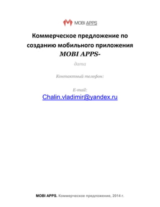 Коммерческое предложение по
созданию мобильного приложения
MOBI APPSдата
Контактный телефон:
E-mail:

Chalin.vladimir@yandex.ru

MOBI APPS. Коммерческое предложение, 2014 г.

 